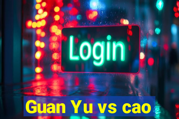 Guan Yu vs cao